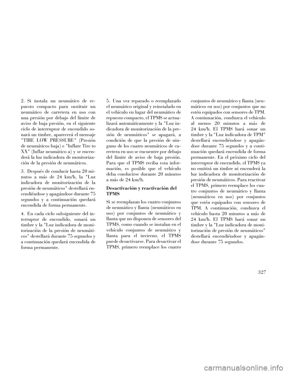 Lancia Voyager 2014 Manual de Empleo y Cuidado (in Spanish) 2. Si instala un neumático de re-
puesto compacto para sustituir un
neumático de carretera en uso con
una presión por debajo del límite de
aviso de baja presión, en el siguiente
ciclo de interrup Lancia Voyager 2014 Manual de Empleo y Cuidado (in Spanish) 2. Si instala un neumático de re-
puesto compacto para sustituir un
neumático de carretera en uso con
una presión por debajo del límite de
aviso de baja presión, en el siguiente
ciclo de interrup
