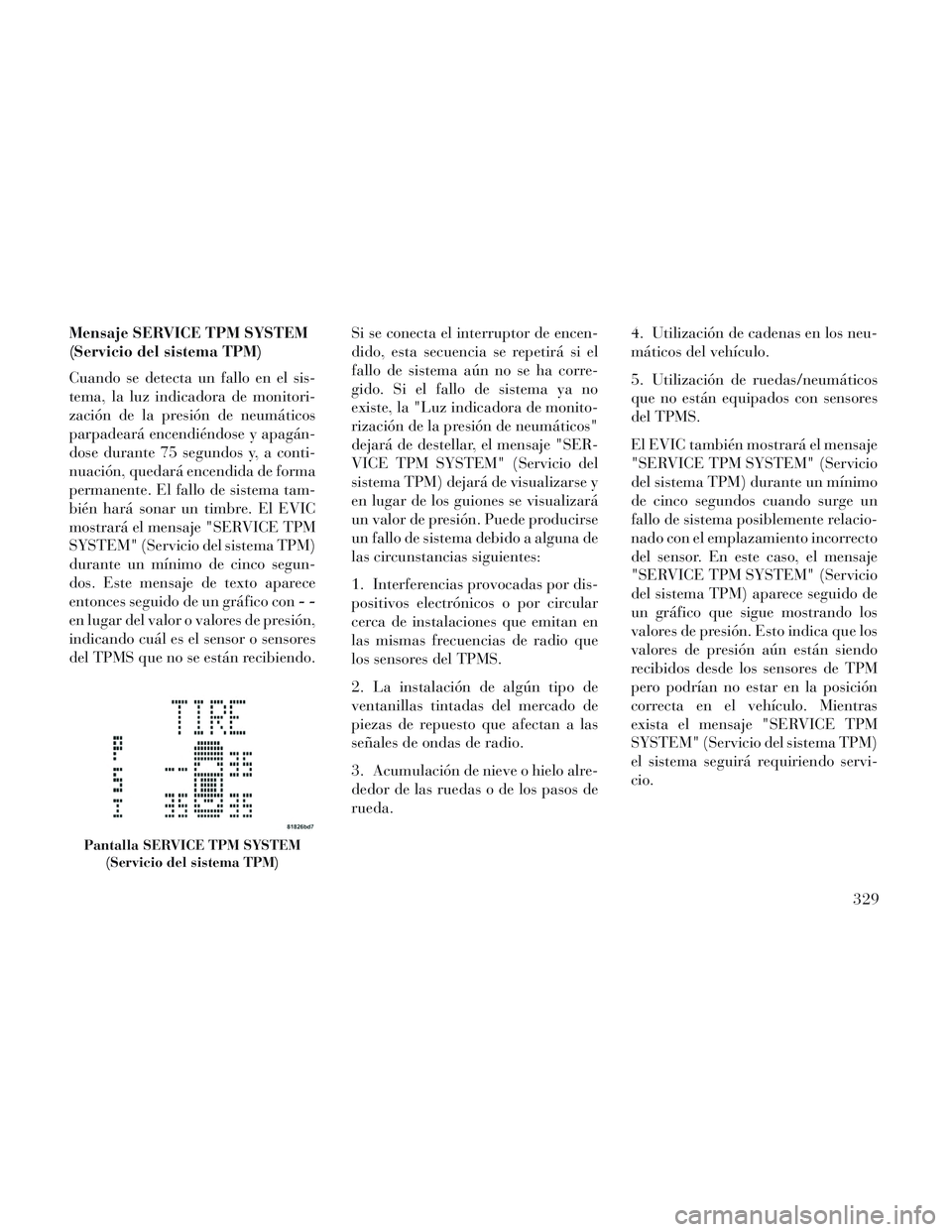 Lancia Voyager 2014 Manual de Empleo y Cuidado (in Spanish) Mensaje SERVICE TPM SYSTEM
(Servicio del sistema TPM)
Cuando se detecta un fallo en el sis-
tema, la luz indicadora de monitori-
zación de la presión de neumáticos
parpadeará encendiéndose y apag Lancia Voyager 2014 Manual de Empleo y Cuidado (in Spanish) Mensaje SERVICE TPM SYSTEM
(Servicio del sistema TPM)
Cuando se detecta un fallo en el sis-
tema, la luz indicadora de monitori-
zación de la presión de neumáticos
parpadeará encendiéndose y apag