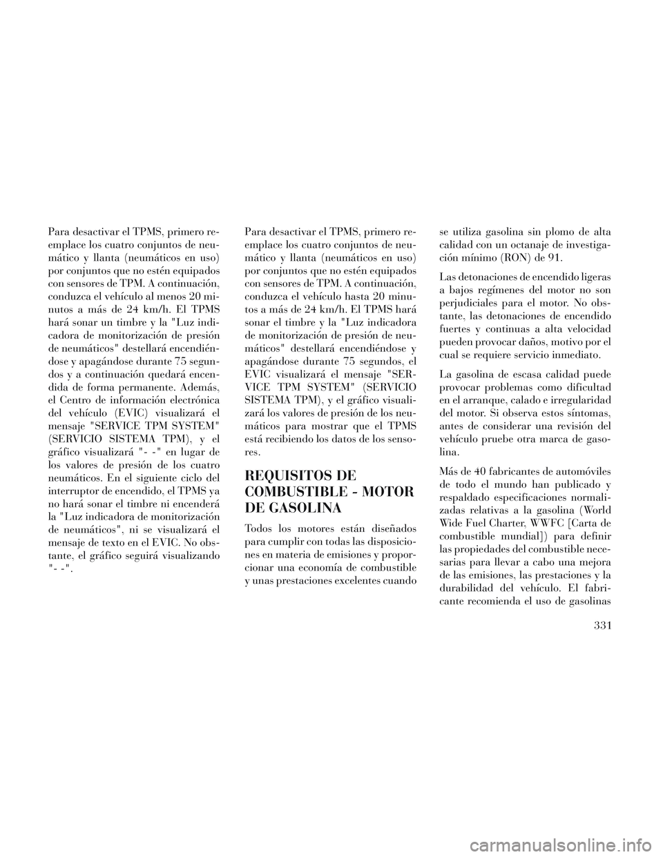 Lancia Voyager 2014 Manual de Empleo y Cuidado (in Spanish) Para desactivar el TPMS, primero re-
emplace los cuatro conjuntos de neu-
mático y llanta (neumáticos en uso)
por conjuntos que no estén equipados
con sensores de TPM. A continuación,
conduzca el Lancia Voyager 2014 Manual de Empleo y Cuidado (in Spanish) Para desactivar el TPMS, primero re-
emplace los cuatro conjuntos de neu-
mático y llanta (neumáticos en uso)
por conjuntos que no estén equipados
con sensores de TPM. A continuación,
conduzca el