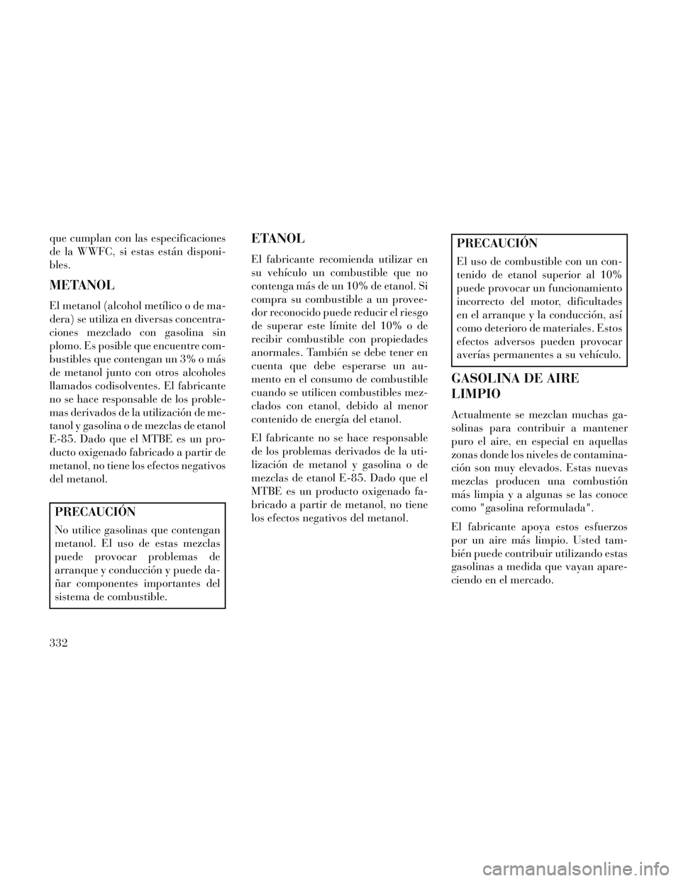 Lancia Voyager 2014 Manual de Empleo y Cuidado (in Spanish) que cumplan con las especificaciones
de la WWFC, si estas están disponi-
bles.
METANOL
El metanol (alcohol metílico o de ma-
dera) se utiliza en diversas concentra-
ciones mezclado con gasolina sin
Lancia Voyager 2014 Manual de Empleo y Cuidado (in Spanish) que cumplan con las especificaciones
de la WWFC, si estas están disponi-
bles.
METANOL
El metanol (alcohol metílico o de ma-
dera) se utiliza en diversas concentra-
ciones mezclado con gasolina sin
