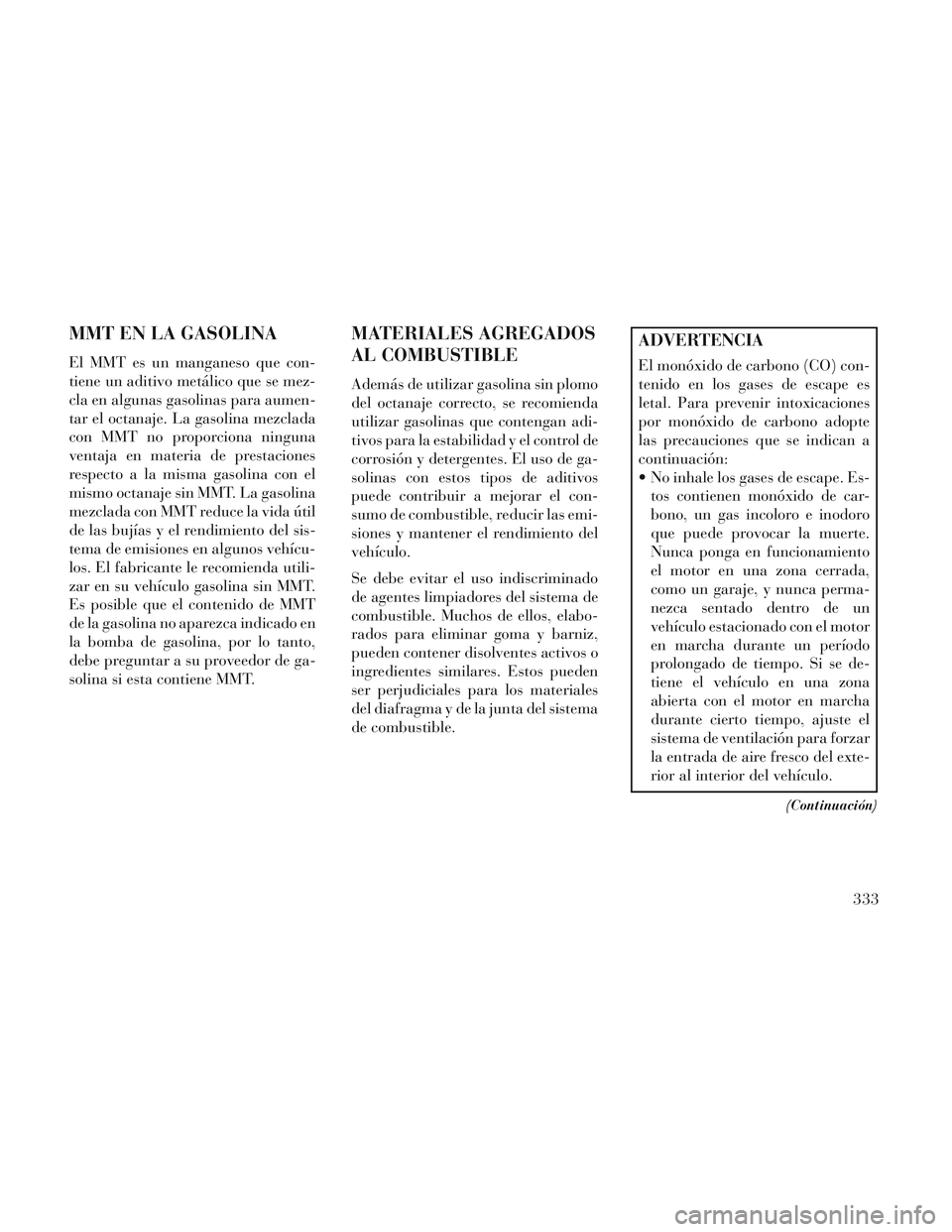 Lancia Voyager 2014 Manual de Empleo y Cuidado (in Spanish) MMT EN LA GASOLINA
El MMT es un manganeso que con-
tiene un aditivo metálico que se mez-
cla en algunas gasolinas para aumen-
tar el octanaje. La gasolina mezclada
con MMT no proporciona ninguna
vent Lancia Voyager 2014 Manual de Empleo y Cuidado (in Spanish) MMT EN LA GASOLINA
El MMT es un manganeso que con-
tiene un aditivo metálico que se mez-
cla en algunas gasolinas para aumen-
tar el octanaje. La gasolina mezclada
con MMT no proporciona ninguna
vent