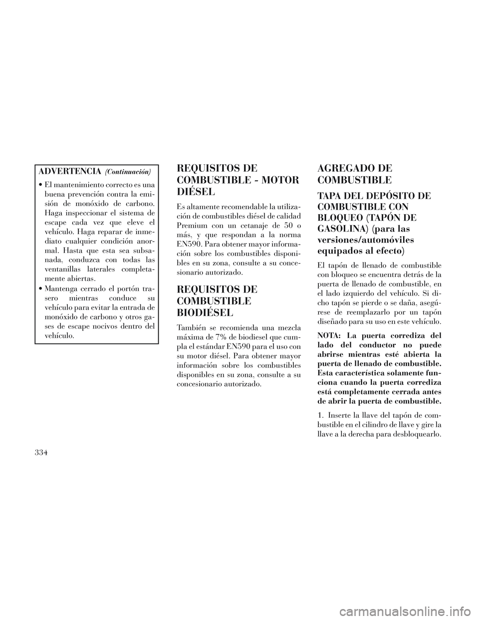 Lancia Voyager 2014 Manual de Empleo y Cuidado (in Spanish) ADVERTENCIA(Continuación)
El mantenimiento correcto es unabuena prevención contra la emi-
sión de monóxido de carbono.
Haga inspeccionar el sistema de
escape cada vez que eleve el
vehículo. Haga Lancia Voyager 2014 Manual de Empleo y Cuidado (in Spanish) ADVERTENCIA(Continuación)
El mantenimiento correcto es unabuena prevención contra la emi-
sión de monóxido de carbono.
Haga inspeccionar el sistema de
escape cada vez que eleve el
vehículo. Haga