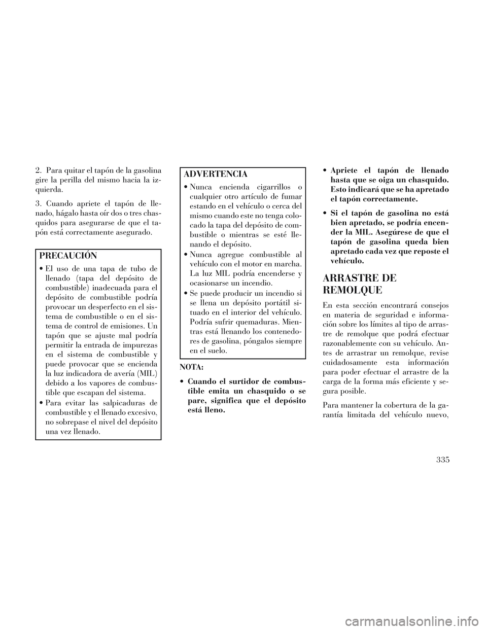 Lancia Voyager 2014 Manual de Empleo y Cuidado (in Spanish) 2. Para quitar el tapón de la gasolina
gire la perilla del mismo hacia la iz-
quierda.
3. Cuando apriete el tapón de lle-
nado, hágalo hasta oír dos o tres chas-
quidos para asegurarse de que el t Lancia Voyager 2014 Manual de Empleo y Cuidado (in Spanish) 2. Para quitar el tapón de la gasolina
gire la perilla del mismo hacia la iz-
quierda.
3. Cuando apriete el tapón de lle-
nado, hágalo hasta oír dos o tres chas-
quidos para asegurarse de que el t