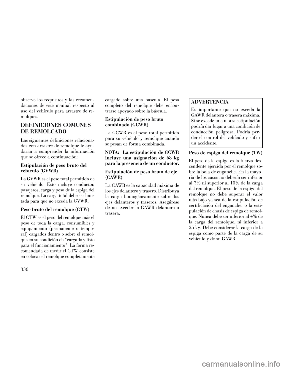 Lancia Voyager 2014 Manual de Empleo y Cuidado (in Spanish) observe los requisitos y las recomen-
daciones de este manual respecto al
uso del vehículo para arrastre de re-
molques.
DEFINICIONES COMUNES
DE REMOLCADO
Las siguientes definiciones relaciona-
das c Lancia Voyager 2014 Manual de Empleo y Cuidado (in Spanish) observe los requisitos y las recomen-
daciones de este manual respecto al
uso del vehículo para arrastre de re-
molques.
DEFINICIONES COMUNES
DE REMOLCADO
Las siguientes definiciones relaciona-
das c