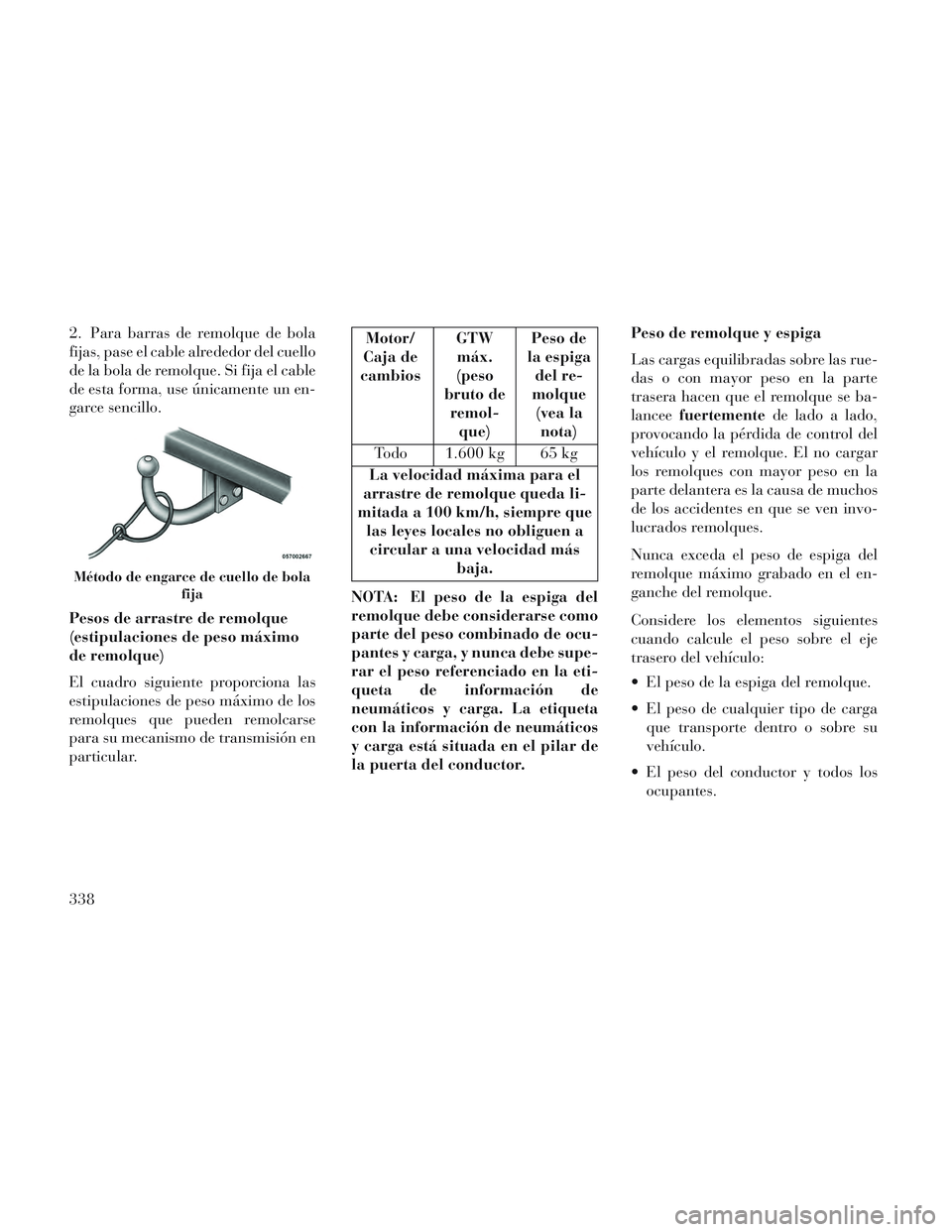 Lancia Voyager 2014 Manual de Empleo y Cuidado (in Spanish) 2. Para barras de remolque de bola
fijas, pase el cable alrededor del cuello
de la bola de remolque. Si fija el cable
de esta forma, use únicamente un en-
garce sencillo.
Pesos de arrastre de remolqu Lancia Voyager 2014 Manual de Empleo y Cuidado (in Spanish) 2. Para barras de remolque de bola
fijas, pase el cable alrededor del cuello
de la bola de remolque. Si fija el cable
de esta forma, use únicamente un en-
garce sencillo.
Pesos de arrastre de remolqu