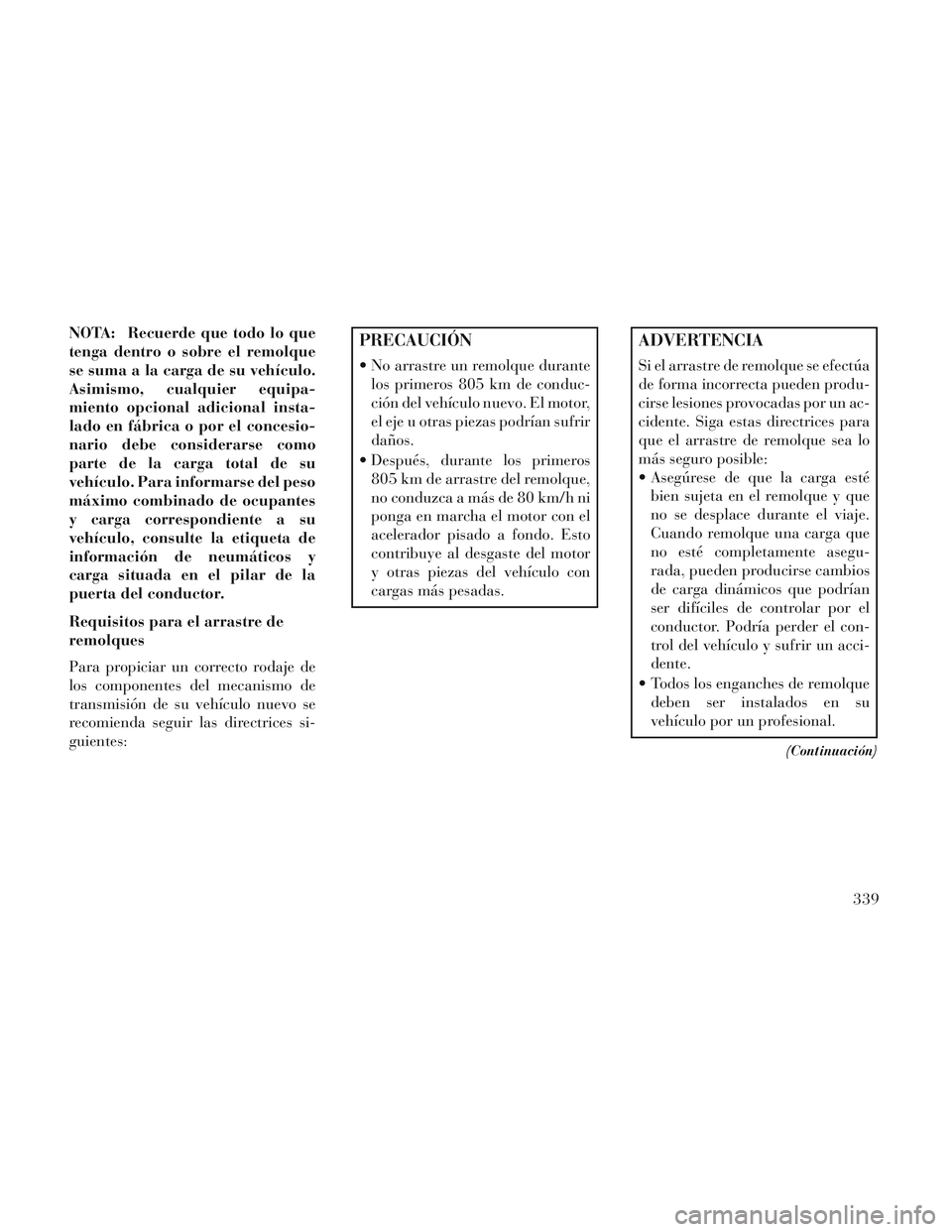 Lancia Voyager 2014 Manual de Empleo y Cuidado (in Spanish) NOTA: Recuerde que todo lo que
tenga dentro o sobre el remolque
se suma a la carga de su vehículo.
Asimismo, cualquier equipa-
miento opcional adicional insta-
lado en fábrica o por el concesio-
nar Lancia Voyager 2014 Manual de Empleo y Cuidado (in Spanish) NOTA: Recuerde que todo lo que
tenga dentro o sobre el remolque
se suma a la carga de su vehículo.
Asimismo, cualquier equipa-
miento opcional adicional insta-
lado en fábrica o por el concesio-
nar