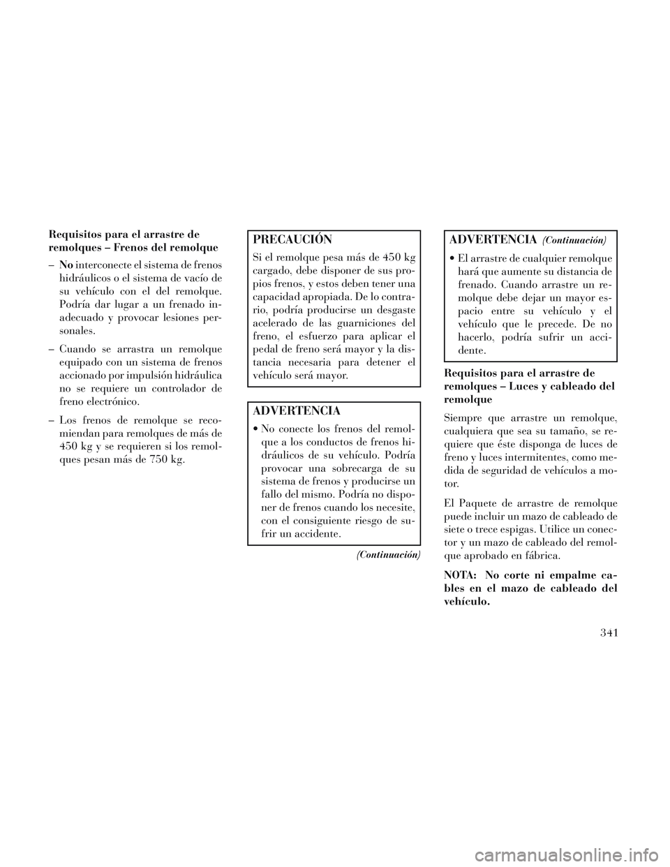 Lancia Voyager 2014 Manual de Empleo y Cuidado (in Spanish) Requisitos para el arrastre de
remolques – Frenos del remolque
–No interconecte el sistema de frenos
hidráulicos o el sistema de vacío de
su vehículo con el del remolque.
Podría dar lugar a un Lancia Voyager 2014 Manual de Empleo y Cuidado (in Spanish) Requisitos para el arrastre de
remolques – Frenos del remolque
–No interconecte el sistema de frenos
hidráulicos o el sistema de vacío de
su vehículo con el del remolque.
Podría dar lugar a un