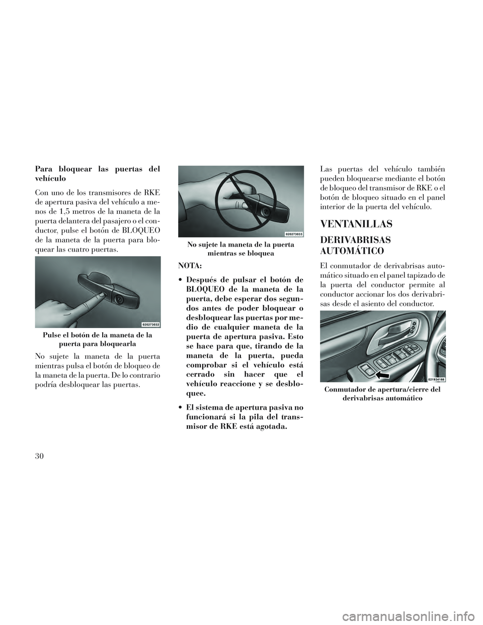 Lancia Voyager 2014  Manual de Empleo y Cuidado (in Spanish) Para bloquear las puertas del
vehículo
Con uno de los transmisores de RKE
de apertura pasiva del vehículo a me-
nos de 1,5 metros de la maneta de la
puerta delantera del pasajero o el con-
ductor, p