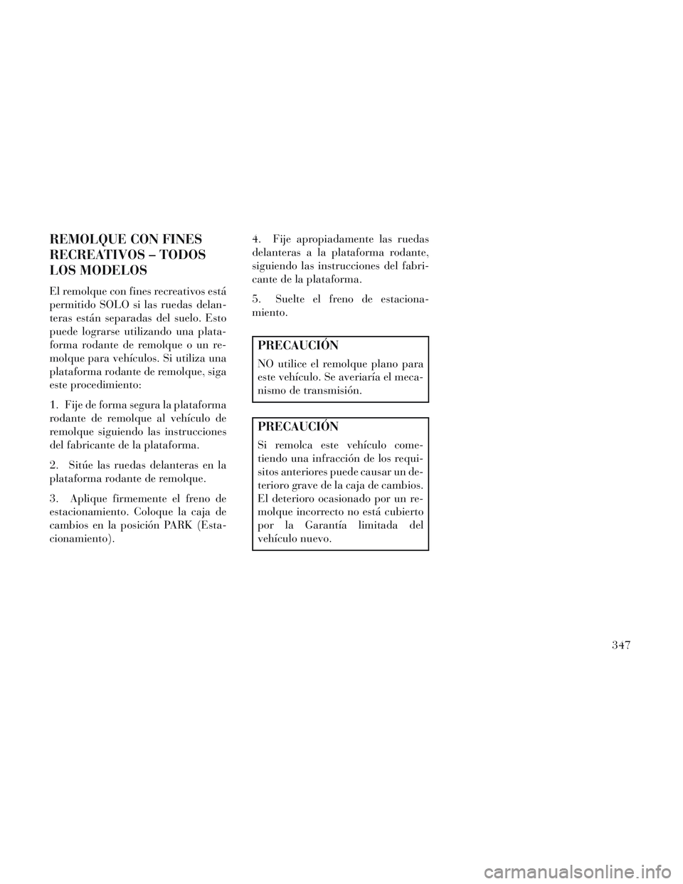 Lancia Voyager 2014 Manual de Empleo y Cuidado (in Spanish) REMOLQUE CON FINES
RECREATIVOS – TODOS
LOS MODELOS
El remolque con fines recreativos está
permitido SOLO si las ruedas delan-
teras están separadas del suelo. Esto
puede lograrse utilizando una pl Lancia Voyager 2014 Manual de Empleo y Cuidado (in Spanish) REMOLQUE CON FINES
RECREATIVOS – TODOS
LOS MODELOS
El remolque con fines recreativos está
permitido SOLO si las ruedas delan-
teras están separadas del suelo. Esto
puede lograrse utilizando una pl