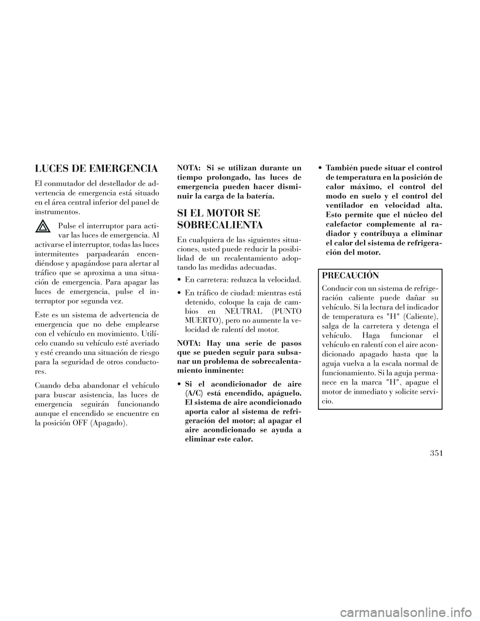 Lancia Voyager 2014 Manual de Empleo y Cuidado (in Spanish) LUCES DE EMERGENCIA
El conmutador del destellador de ad-
vertencia de emergencia está situado
en el área central inferior del panel de
instrumentos.Pulse el interruptor para acti-
var las luces de e Lancia Voyager 2014 Manual de Empleo y Cuidado (in Spanish) LUCES DE EMERGENCIA
El conmutador del destellador de ad-
vertencia de emergencia está situado
en el área central inferior del panel de
instrumentos.Pulse el interruptor para acti-
var las luces de e