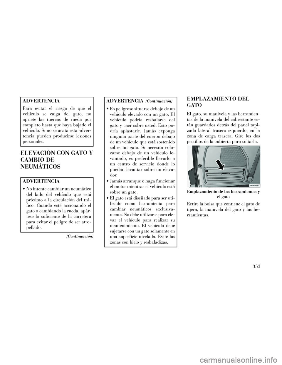 Lancia Voyager 2014 Manual de Empleo y Cuidado (in Spanish) ADVERTENCIA
Para evitar el riesgo de que el
vehículo se caiga del gato, no
apriete las tuercas de rueda por
completo hasta que haya bajado el
vehículo. Si no se acata esta adver-
tencia pueden produ Lancia Voyager 2014 Manual de Empleo y Cuidado (in Spanish) ADVERTENCIA
Para evitar el riesgo de que el
vehículo se caiga del gato, no
apriete las tuercas de rueda por
completo hasta que haya bajado el
vehículo. Si no se acata esta adver-
tencia pueden produ