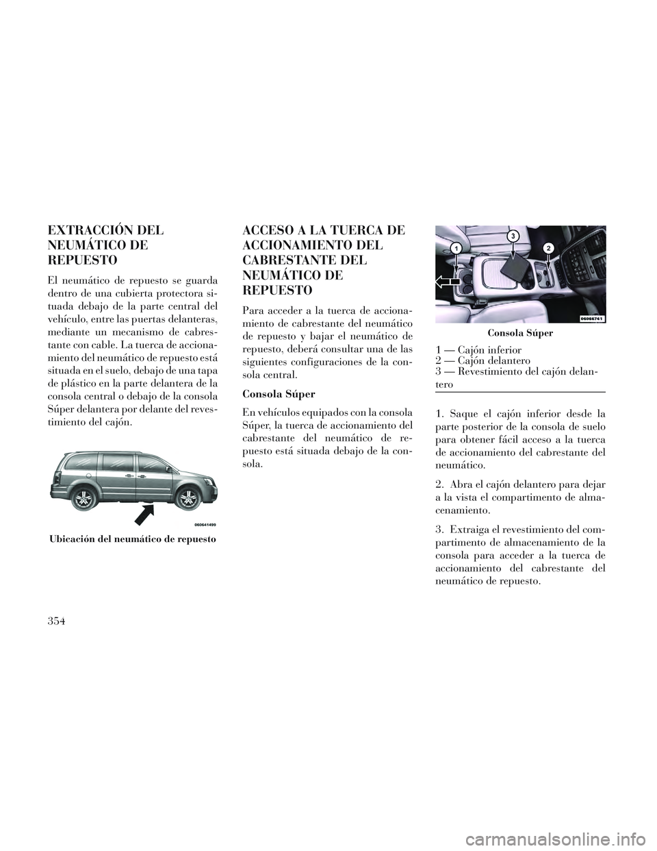 Lancia Voyager 2014 Manual de Empleo y Cuidado (in Spanish) EXTRACCIÓN DEL
NEUMÁTICO DE
REPUESTO
El neumático de repuesto se guarda
dentro de una cubierta protectora si-
tuada debajo de la parte central del
vehículo, entre las puertas delanteras,
mediante Lancia Voyager 2014 Manual de Empleo y Cuidado (in Spanish) EXTRACCIÓN DEL
NEUMÁTICO DE
REPUESTO
El neumático de repuesto se guarda
dentro de una cubierta protectora si-
tuada debajo de la parte central del
vehículo, entre las puertas delanteras,
mediante