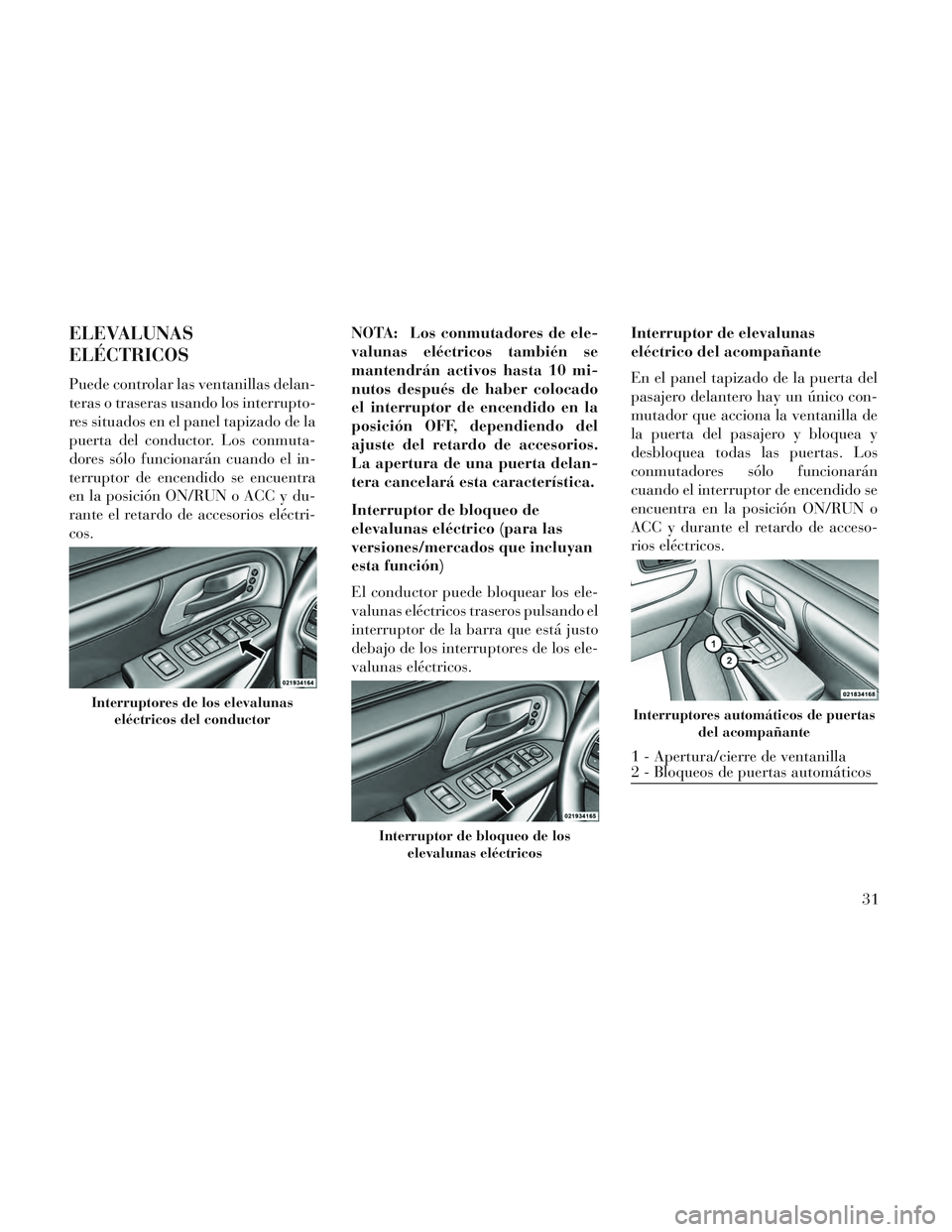 Lancia Voyager 2014  Manual de Empleo y Cuidado (in Spanish) ELEVALUNAS
ELÉCTRICOS
Puede controlar las ventanillas delan-
teras o traseras usando los interrupto-
res situados en el panel tapizado de la
puerta del conductor. Los conmuta-
dores sólo funcionará