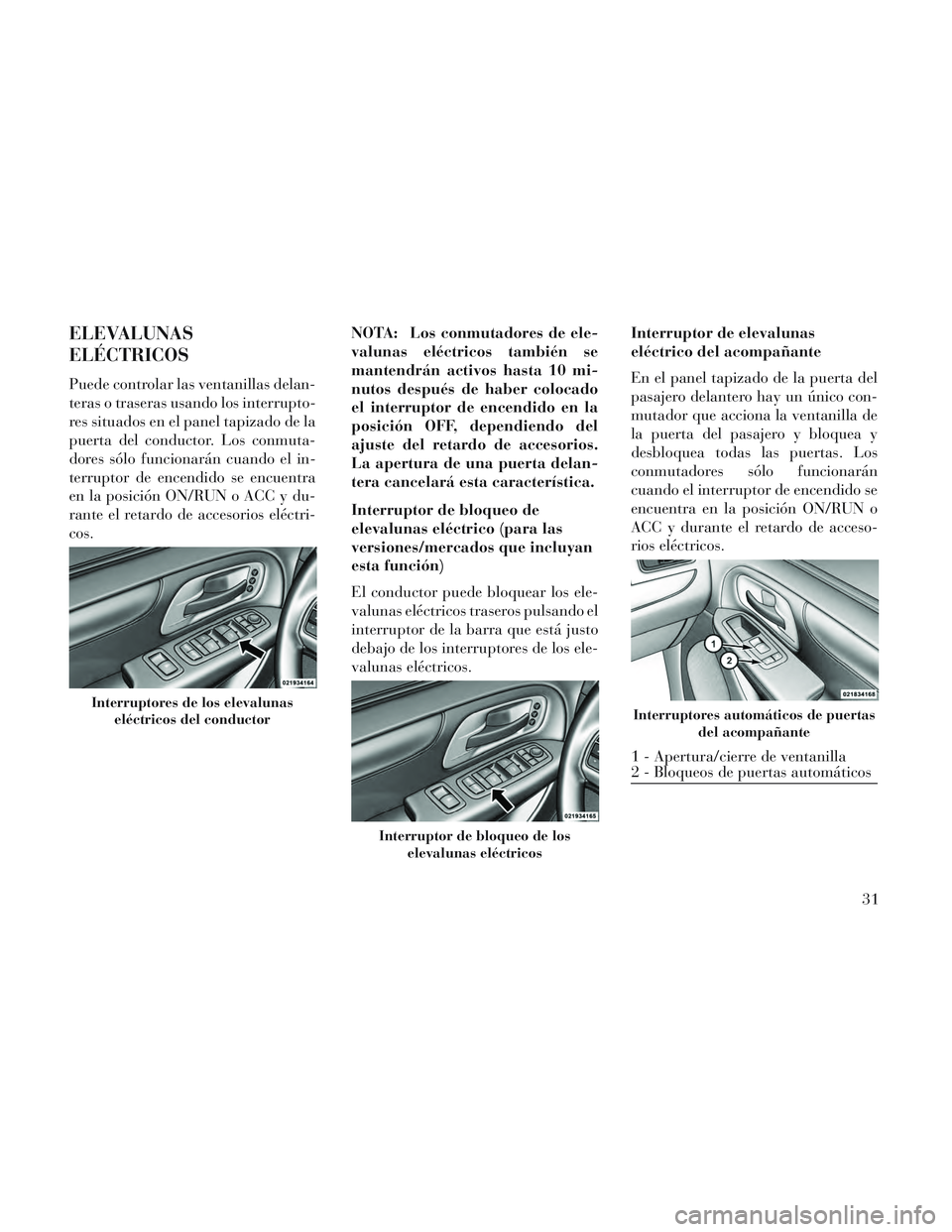 Lancia Voyager 2014 Manual de Empleo y Cuidado (in Spanish) ELEVALUNAS
ELÉCTRICOS
Puede controlar las ventanillas delan-
teras o traseras usando los interrupto-
res situados en el panel tapizado de la
puerta del conductor. Los conmuta-
dores sólo funcionará Lancia Voyager 2014 Manual de Empleo y Cuidado (in Spanish) ELEVALUNAS
ELÉCTRICOS
Puede controlar las ventanillas delan-
teras o traseras usando los interrupto-
res situados en el panel tapizado de la
puerta del conductor. Los conmuta-
dores sólo funcionará