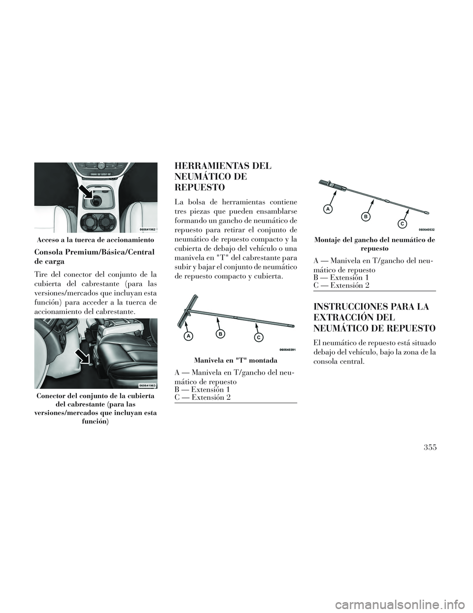 Lancia Voyager 2014 Manual de Empleo y Cuidado (in Spanish) Consola Premium/Básica/Central
de carga
Tire del conector del conjunto de la
cubierta del cabrestante (para las
versiones/mercados que incluyan esta
función) para acceder a la tuerca de
accionamient Lancia Voyager 2014 Manual de Empleo y Cuidado (in Spanish) Consola Premium/Básica/Central
de carga
Tire del conector del conjunto de la
cubierta del cabrestante (para las
versiones/mercados que incluyan esta
función) para acceder a la tuerca de
accionamient