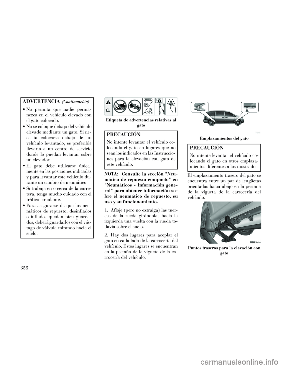 Lancia Voyager 2014 Manual de Empleo y Cuidado (in Spanish) ADVERTENCIA(Continuación)
No permita que nadie perma-nezca en el vehículo elevado con
el gato colocado.
No se coloque debajo del vehículo elevado mediante un gato. Si ne-
cesita colocarse debajo Lancia Voyager 2014 Manual de Empleo y Cuidado (in Spanish) ADVERTENCIA(Continuación)
No permita que nadie perma-nezca en el vehículo elevado con
el gato colocado.
No se coloque debajo del vehículo elevado mediante un gato. Si ne-
cesita colocarse debajo