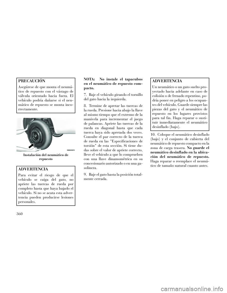 Lancia Voyager 2014 Manual de Empleo y Cuidado (in Spanish) PRECAUCIÓN
Asegúrese de que monta el neumá-
tico de repuesto con el vástago de
válvula orientado hacia fuera. El
vehículo podría dañarse si el neu-
mático de repuesto se monta inco-
rrectamen Lancia Voyager 2014 Manual de Empleo y Cuidado (in Spanish) PRECAUCIÓN
Asegúrese de que monta el neumá-
tico de repuesto con el vástago de
válvula orientado hacia fuera. El
vehículo podría dañarse si el neu-
mático de repuesto se monta inco-
rrectamen