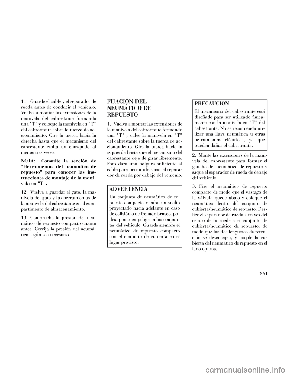 Lancia Voyager 2014 Manual de Empleo y Cuidado (in Spanish) 11. Guarde el cable y el separador de
rueda antes de conducir el vehículo.
Vuelva a montar las extensiones de la
manivela del cabrestante formando
una "T" y coloque la manivela en "T"
del cabrestante Lancia Voyager 2014 Manual de Empleo y Cuidado (in Spanish) 11. Guarde el cable y el separador de
rueda antes de conducir el vehículo.
Vuelva a montar las extensiones de la
manivela del cabrestante formando
una "T" y coloque la manivela en "T"
del cabrestante