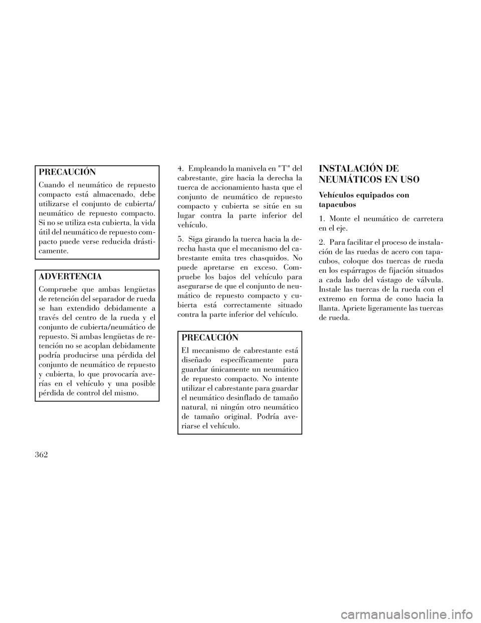Lancia Voyager 2014 Manual de Empleo y Cuidado (in Spanish) PRECAUCIÓN
Cuando el neumático de repuesto
compacto está almacenado, debe
utilizarse el conjunto de cubierta/
neumático de repuesto compacto.
Si no se utiliza esta cubierta, la vida
útil del neum Lancia Voyager 2014 Manual de Empleo y Cuidado (in Spanish) PRECAUCIÓN
Cuando el neumático de repuesto
compacto está almacenado, debe
utilizarse el conjunto de cubierta/
neumático de repuesto compacto.
Si no se utiliza esta cubierta, la vida
útil del neum
