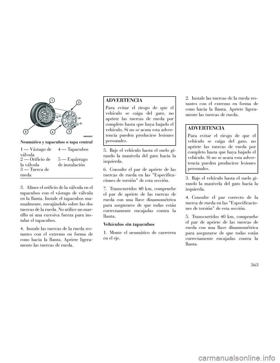 Lancia Voyager 2014 Manual de Empleo y Cuidado (in Spanish) 3. Alinee el orificio de la válvula en el
tapacubos con el vástago de válvula
en la llanta. Instale el tapacubos ma-
nualmente, encajándolo sobre las dos
tuercas de la rueda. No utilice un mar-
ti Lancia Voyager 2014 Manual de Empleo y Cuidado (in Spanish) 3. Alinee el orificio de la válvula en el
tapacubos con el vástago de válvula
en la llanta. Instale el tapacubos ma-
nualmente, encajándolo sobre las dos
tuercas de la rueda. No utilice un mar-
ti