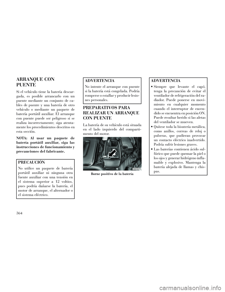 Lancia Voyager 2014 Manual de Empleo y Cuidado (in Spanish) ARRANQUE CON
PUENTE
Si el vehículo tiene la batería descar-
gada, es posible arrancarlo con un
puente mediante un conjunto de ca-
bles de puente y una batería de otro
vehículo o mediante un paquet Lancia Voyager 2014 Manual de Empleo y Cuidado (in Spanish) ARRANQUE CON
PUENTE
Si el vehículo tiene la batería descar-
gada, es posible arrancarlo con un
puente mediante un conjunto de ca-
bles de puente y una batería de otro
vehículo o mediante un paquet