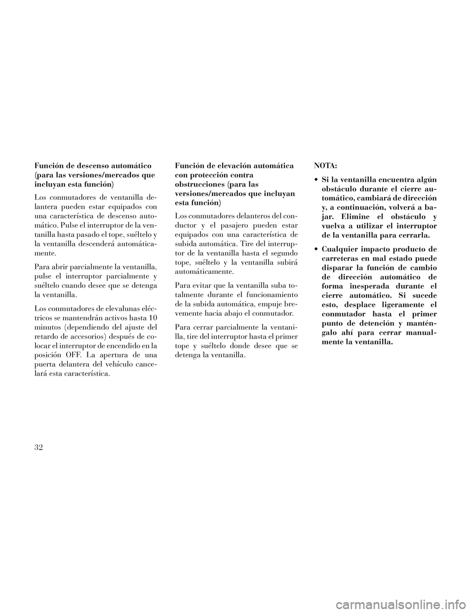 Lancia Voyager 2014  Manual de Empleo y Cuidado (in Spanish) Función de descenso automático
(para las versiones/mercados que
incluyan esta función)
Los conmutadores de ventanilla de-
lantera pueden estar equipados con
una característica de descenso auto-
m�
