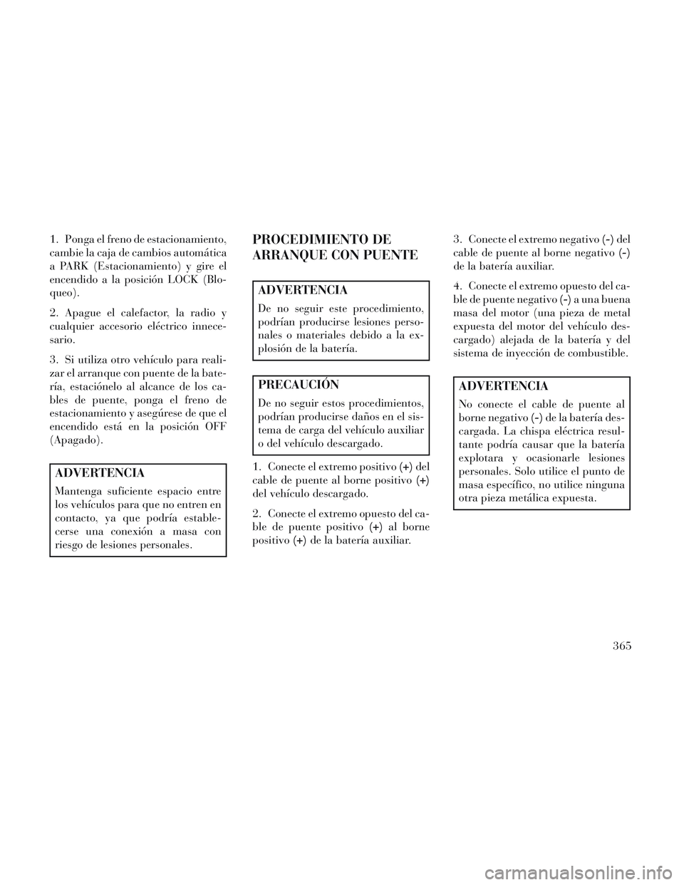 Lancia Voyager 2014 Manual de Empleo y Cuidado (in Spanish) 1. Ponga el freno de estacionamiento,
cambie la caja de cambios automática
a PARK (Estacionamiento) y gire el
encendido a la posición LOCK (Blo-
queo).
2. Apague el calefactor, la radio y
cualquier Lancia Voyager 2014 Manual de Empleo y Cuidado (in Spanish) 1. Ponga el freno de estacionamiento,
cambie la caja de cambios automática
a PARK (Estacionamiento) y gire el
encendido a la posición LOCK (Blo-
queo).
2. Apague el calefactor, la radio y
cualquier