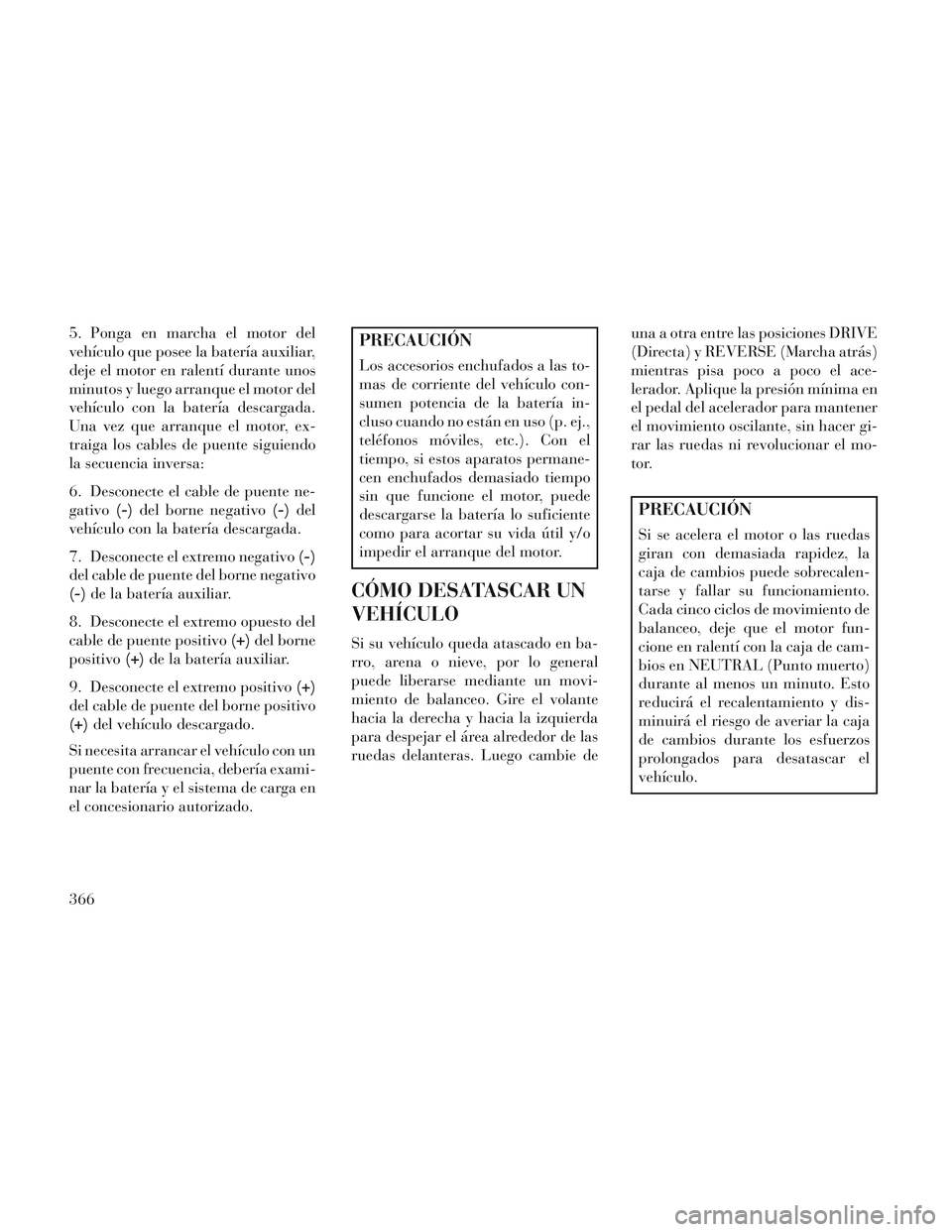 Lancia Voyager 2014 Manual de Empleo y Cuidado (in Spanish) 5. Ponga en marcha el motor del
vehículo que posee la batería auxiliar,
deje el motor en ralentí durante unos
minutos y luego arranque el motor del
vehículo con la batería descargada.
Una vez que Lancia Voyager 2014 Manual de Empleo y Cuidado (in Spanish) 5. Ponga en marcha el motor del
vehículo que posee la batería auxiliar,
deje el motor en ralentí durante unos
minutos y luego arranque el motor del
vehículo con la batería descargada.
Una vez que