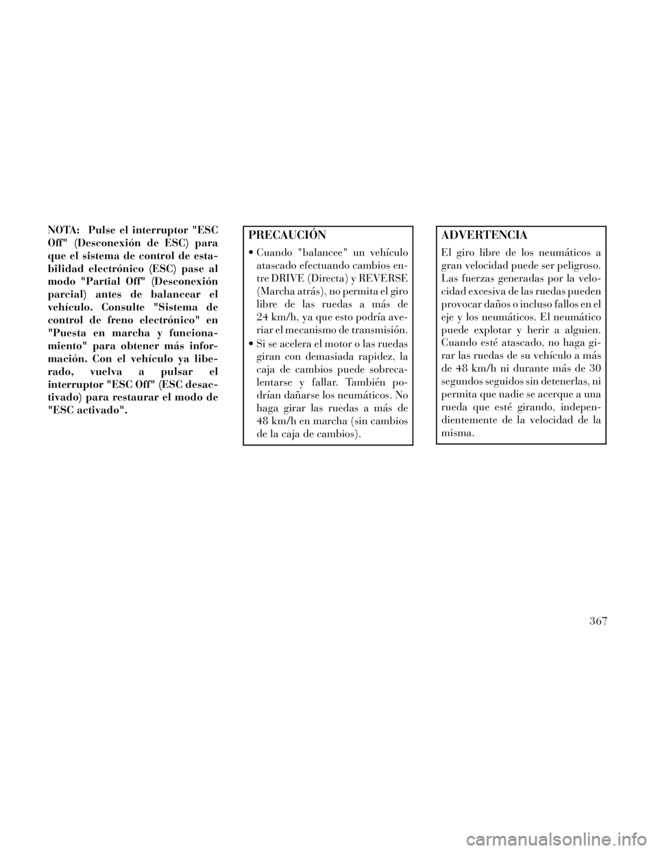 Lancia Voyager 2014 Manual de Empleo y Cuidado (in Spanish) NOTA: Pulse el interruptor "ESC
Off" (Desconexión de ESC) para
que el sistema de control de esta-
bilidad electrónico (ESC) pase al
modo "Partial Off" (Desconexión
parcial) antes de balancear el
ve Lancia Voyager 2014 Manual de Empleo y Cuidado (in Spanish) NOTA: Pulse el interruptor "ESC
Off" (Desconexión de ESC) para
que el sistema de control de esta-
bilidad electrónico (ESC) pase al
modo "Partial Off" (Desconexión
parcial) antes de balancear el
ve