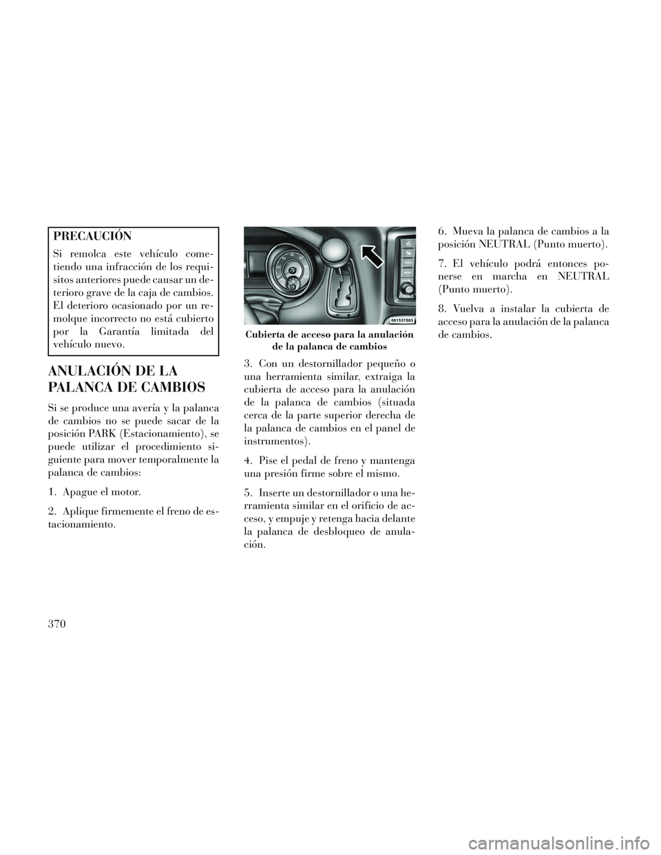 Lancia Voyager 2014 Manual de Empleo y Cuidado (in Spanish) PRECAUCIÓN
Si remolca este vehículo come-
tiendo una infracción de los requi-
sitos anteriores puede causar un de-
terioro grave de la caja de cambios.
El deterioro ocasionado por un re-
molque inc Lancia Voyager 2014 Manual de Empleo y Cuidado (in Spanish) PRECAUCIÓN
Si remolca este vehículo come-
tiendo una infracción de los requi-
sitos anteriores puede causar un de-
terioro grave de la caja de cambios.
El deterioro ocasionado por un re-
molque inc