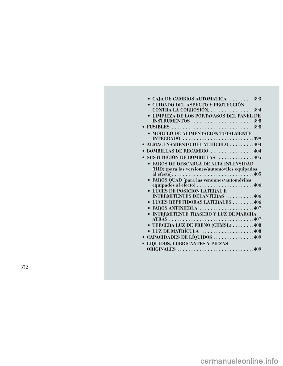 Lancia Voyager 2014 Manual de Empleo y Cuidado (in Spanish) CAJA DE CAMBIOS AUTOMÁTICA.........393
CUIDADO DEL ASPECTO Y PROTECCIÓN CONTRA LA CORROSIÓN .................394
LIMPIEZA DE LOS PORTAVASOS DEL PANEL DE INSTRUMENTOS ...................... .398
Lancia Voyager 2014 Manual de Empleo y Cuidado (in Spanish) CAJA DE CAMBIOS AUTOMÁTICA.........393
CUIDADO DEL ASPECTO Y PROTECCIÓN CONTRA LA CORROSIÓN .................394
LIMPIEZA DE LOS PORTAVASOS DEL PANEL DE INSTRUMENTOS ...................... .398