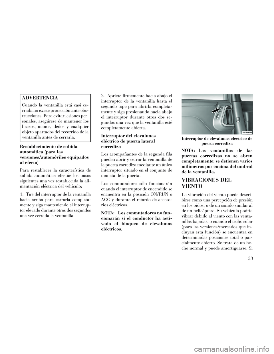 Lancia Voyager 2014 Manual de Empleo y Cuidado (in Spanish) ADVERTENCIA
Cuando la ventanilla está casi ce-
rrada no existe protección ante obs-
trucciones. Para evitar lesiones per-
sonales, asegúrese de mantener los
brazos, manos, dedos y cualquier
objeto Lancia Voyager 2014 Manual de Empleo y Cuidado (in Spanish) ADVERTENCIA
Cuando la ventanilla está casi ce-
rrada no existe protección ante obs-
trucciones. Para evitar lesiones per-
sonales, asegúrese de mantener los
brazos, manos, dedos y cualquier
objeto