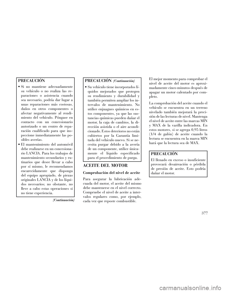 Lancia Voyager 2014 Manual de Empleo y Cuidado (in Spanish) PRECAUCIÓN
Si no mantiene adecuadamentesu vehículo o no realiza las re-
paraciones o asistencia cuando
sea necesario, podría dar lugar a
unas reparaciones más costosas,
daños en otros componente Lancia Voyager 2014 Manual de Empleo y Cuidado (in Spanish) PRECAUCIÓN
Si no mantiene adecuadamentesu vehículo o no realiza las re-
paraciones o asistencia cuando
sea necesario, podría dar lugar a
unas reparaciones más costosas,
daños en otros componente