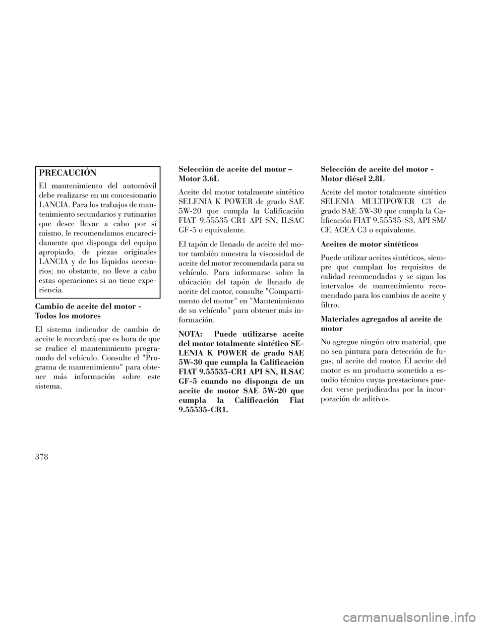 Lancia Voyager 2014 Manual de Empleo y Cuidado (in Spanish) PRECAUCIÓN
El mantenimiento del automóvil
debe realizarse en un concesionario
LANCIA. Para los trabajos de man-
tenimiento secundarios y rutinarios
que desee llevar a cabo por sí
mismo, le recomend Lancia Voyager 2014 Manual de Empleo y Cuidado (in Spanish) PRECAUCIÓN
El mantenimiento del automóvil
debe realizarse en un concesionario
LANCIA. Para los trabajos de man-
tenimiento secundarios y rutinarios
que desee llevar a cabo por sí
mismo, le recomend