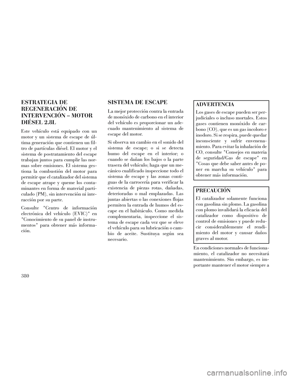 Lancia Voyager 2014 Manual de Empleo y Cuidado (in Spanish) ESTRATEGIA DE
REGENERACIÓN DE
INTERVENCIÓN – MOTOR
DIÉSEL 2.8L
Este vehículo está equipado con un
motor y un sistema de escape de úl-
tima generación que contienen un fil-
tro de partículas Lancia Voyager 2014 Manual de Empleo y Cuidado (in Spanish) ESTRATEGIA DE
REGENERACIÓN DE
INTERVENCIÓN – MOTOR
DIÉSEL 2.8L
Este vehículo está equipado con un
motor y un sistema de escape de úl-
tima generación que contienen un fil-
tro de partículas