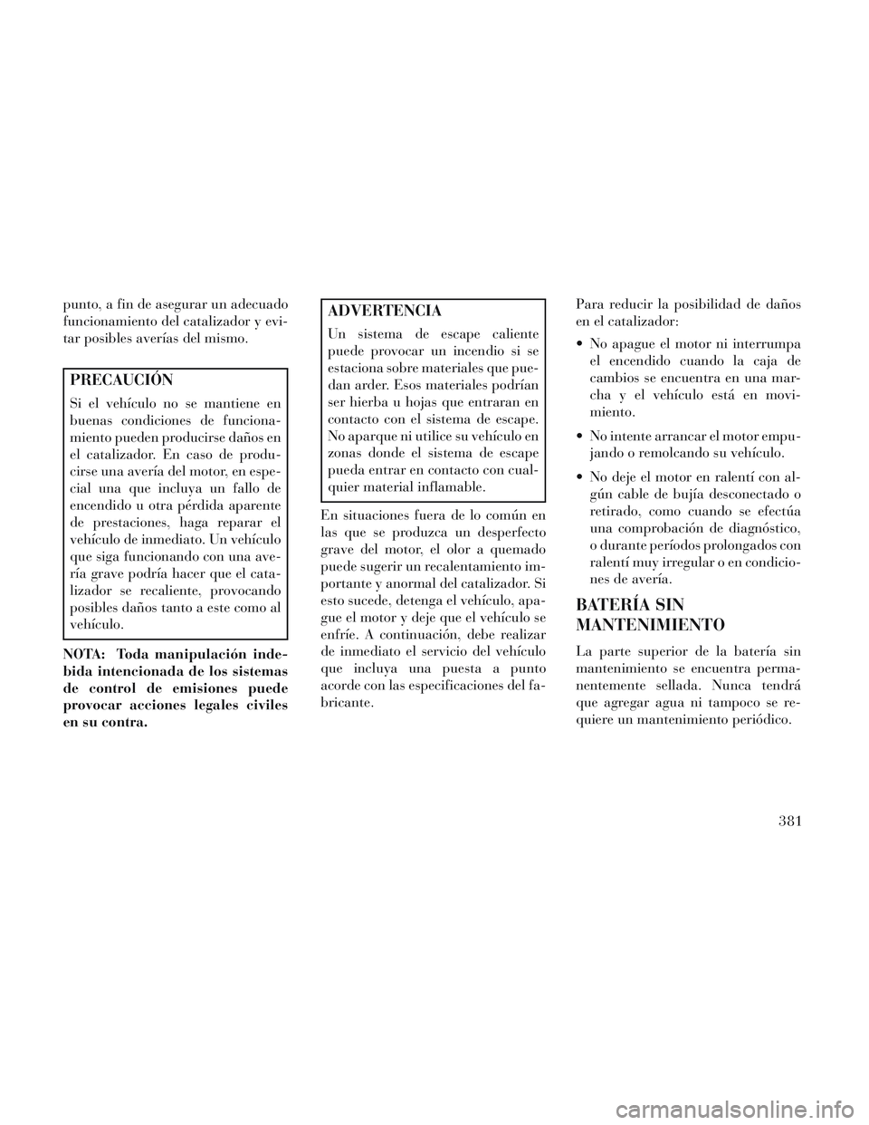 Lancia Voyager 2014 Manual de Empleo y Cuidado (in Spanish) punto, a fin de asegurar un adecuado
funcionamiento del catalizador y evi-
tar posibles averías del mismo.
PRECAUCIÓN
Si el vehículo no se mantiene en
buenas condiciones de funciona-
miento pueden Lancia Voyager 2014 Manual de Empleo y Cuidado (in Spanish) punto, a fin de asegurar un adecuado
funcionamiento del catalizador y evi-
tar posibles averías del mismo.
PRECAUCIÓN
Si el vehículo no se mantiene en
buenas condiciones de funciona-
miento pueden