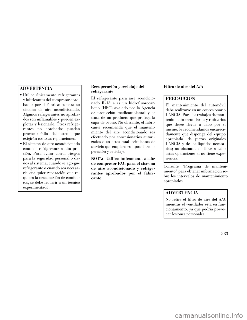 Lancia Voyager 2014 Manual de Empleo y Cuidado (in Spanish) ADVERTENCIA
Utilice únicamente refrigerantesy lubricantes del compresor apro-
bados por el fabricante para su
sistema de aire acondicionado.
Algunos refrigerantes no aproba-
dos son inflamables y pu Lancia Voyager 2014 Manual de Empleo y Cuidado (in Spanish) ADVERTENCIA
Utilice únicamente refrigerantesy lubricantes del compresor apro-
bados por el fabricante para su
sistema de aire acondicionado.
Algunos refrigerantes no aproba-
dos son inflamables y pu