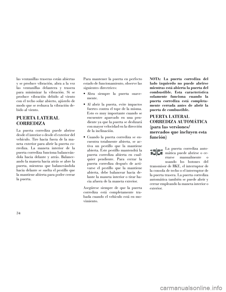 Lancia Voyager 2014  Manual de Empleo y Cuidado (in Spanish) las ventanillas traseras están abiertas
y se produce vibración, abra a la vez
las ventanillas delantera y trasera
para minimizar la vibración. Si se
produce vibración debido al viento
con el techo