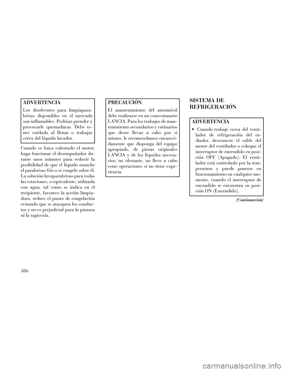 Lancia Voyager 2014 Manual de Empleo y Cuidado (in Spanish) ADVERTENCIA
Los disolventes para limpiapara-
brisas disponibles en el mercado
son inflamables. Podrían prender y
provocarle quemaduras. Debe te-
ner cuidado al llenar o trabajar
cerca del líquido la Lancia Voyager 2014 Manual de Empleo y Cuidado (in Spanish) ADVERTENCIA
Los disolventes para limpiapara-
brisas disponibles en el mercado
son inflamables. Podrían prender y
provocarle quemaduras. Debe te-
ner cuidado al llenar o trabajar
cerca del líquido la