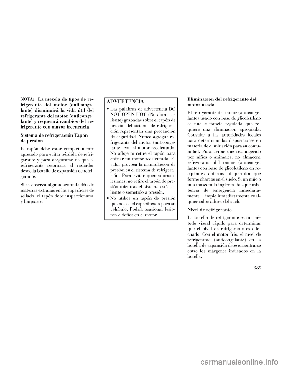 Lancia Voyager 2014 Manual de Empleo y Cuidado (in Spanish) NOTA: La mezcla de tipos de re-
frigerante del motor (anticonge-
lante) disminuirá la vida útil del
refrigerante del motor (anticonge-
lante) y requerirá cambios del re-
frigerante con mayor frecue Lancia Voyager 2014 Manual de Empleo y Cuidado (in Spanish) NOTA: La mezcla de tipos de re-
frigerante del motor (anticonge-
lante) disminuirá la vida útil del
refrigerante del motor (anticonge-
lante) y requerirá cambios del re-
frigerante con mayor frecue