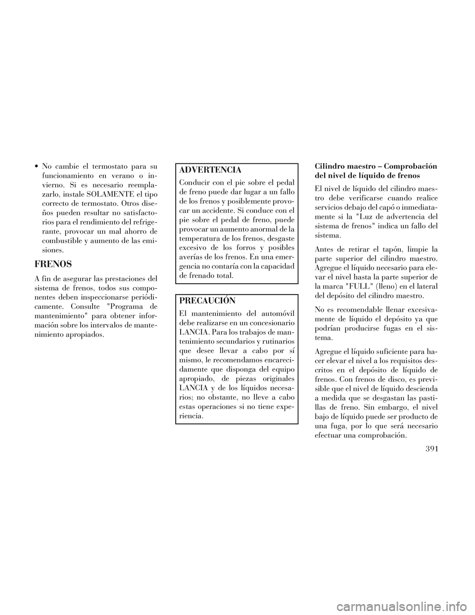 Lancia Voyager 2014 Manual de Empleo y Cuidado (in Spanish) No cambie el termostato para sufuncionamiento en verano o in-
vierno. Si es necesario reempla-
zarlo, instale SOLAMENTE el tipo
correcto de termostato. Otros dise-
ños pueden resultar no satisfacto- Lancia Voyager 2014 Manual de Empleo y Cuidado (in Spanish) No cambie el termostato para sufuncionamiento en verano o in-
vierno. Si es necesario reempla-
zarlo, instale SOLAMENTE el tipo
correcto de termostato. Otros dise-
ños pueden resultar no satisfacto-