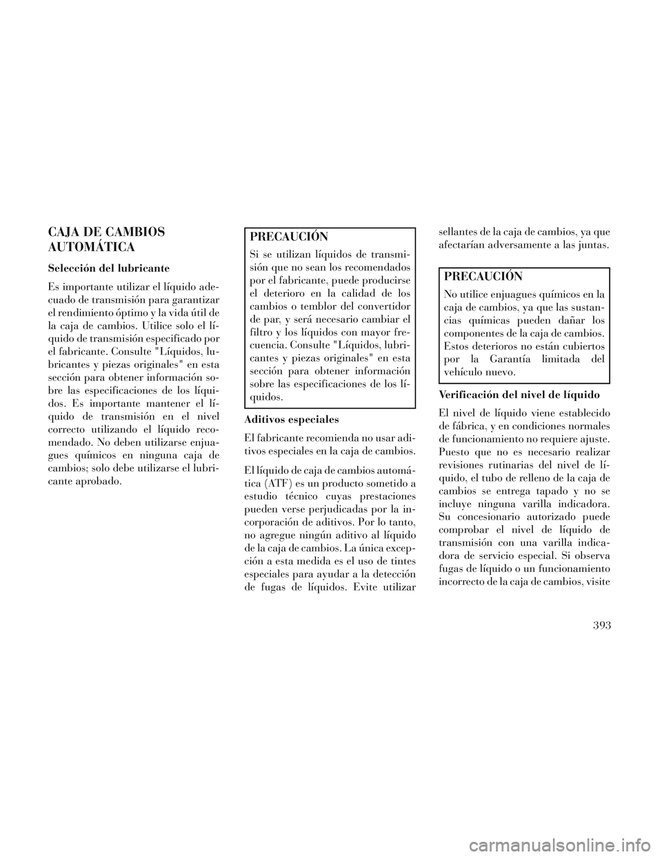 Lancia Voyager 2014 Manual de Empleo y Cuidado (in Spanish) CAJA DE CAMBIOS
AUTOMÁTICA
Selección del lubricante
Es importante utilizar el líquido ade-
cuado de transmisión para garantizar
el rendimiento óptimo y la vida útil de
la caja de cambios. Utilic Lancia Voyager 2014 Manual de Empleo y Cuidado (in Spanish) CAJA DE CAMBIOS
AUTOMÁTICA
Selección del lubricante
Es importante utilizar el líquido ade-
cuado de transmisión para garantizar
el rendimiento óptimo y la vida útil de
la caja de cambios. Utilic