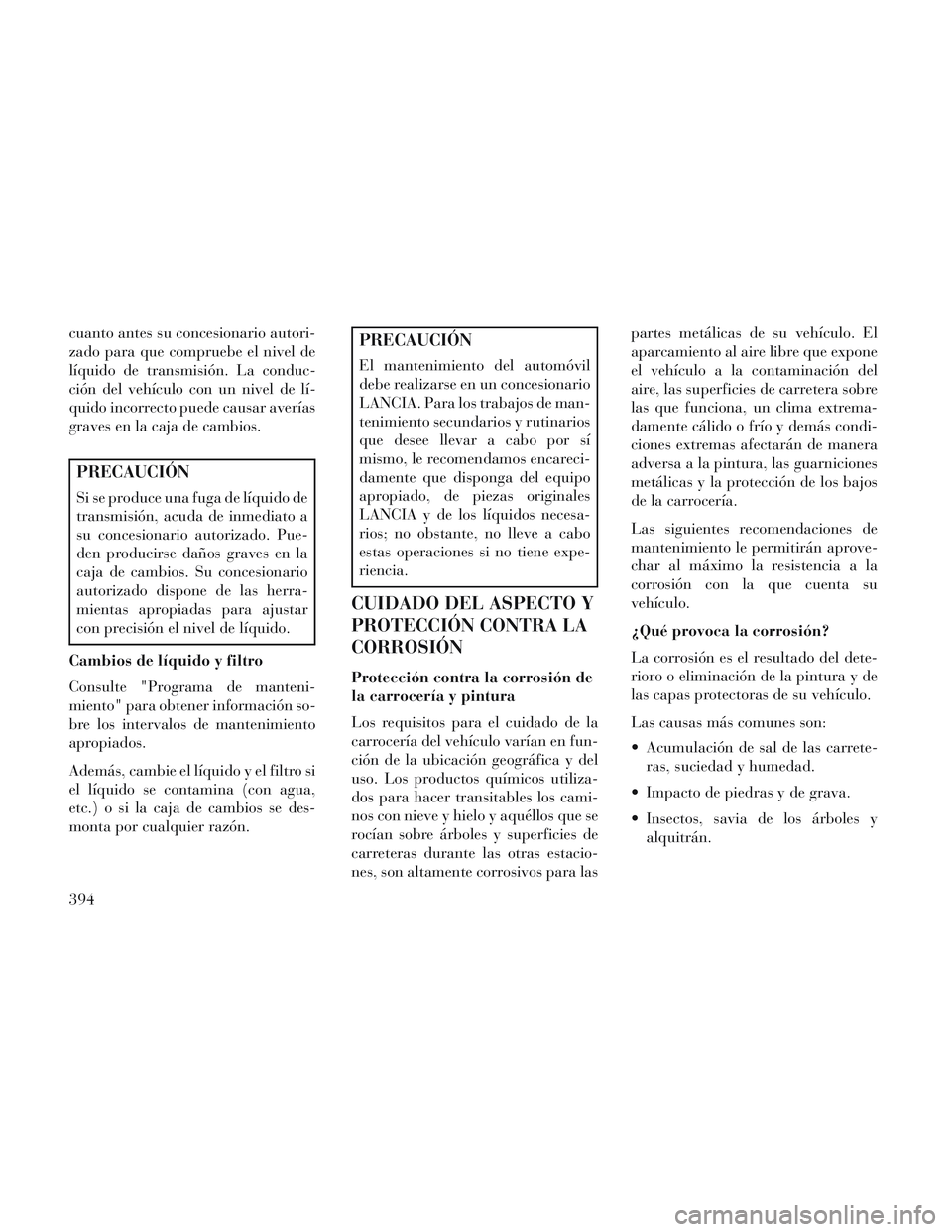 Lancia Voyager 2014 Manual de Empleo y Cuidado (in Spanish) cuanto antes su concesionario autori-
zado para que compruebe el nivel de
líquido de transmisión. La conduc-
ción del vehículo con un nivel de lí-
quido incorrecto puede causar averías
graves en Lancia Voyager 2014 Manual de Empleo y Cuidado (in Spanish) cuanto antes su concesionario autori-
zado para que compruebe el nivel de
líquido de transmisión. La conduc-
ción del vehículo con un nivel de lí-
quido incorrecto puede causar averías
graves en