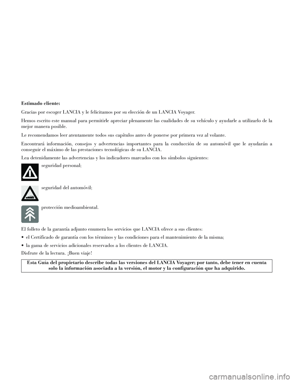 Lancia Voyager 2014  Manual de Empleo y Cuidado (in Spanish) Estimado cliente:
Gracias por escoger LANCIA y le felicitamos por su elección de un LANCIA Voyager.
Hemos escrito este manual para permitirle apreciar plenamente las cualidades de su vehículo y ayud