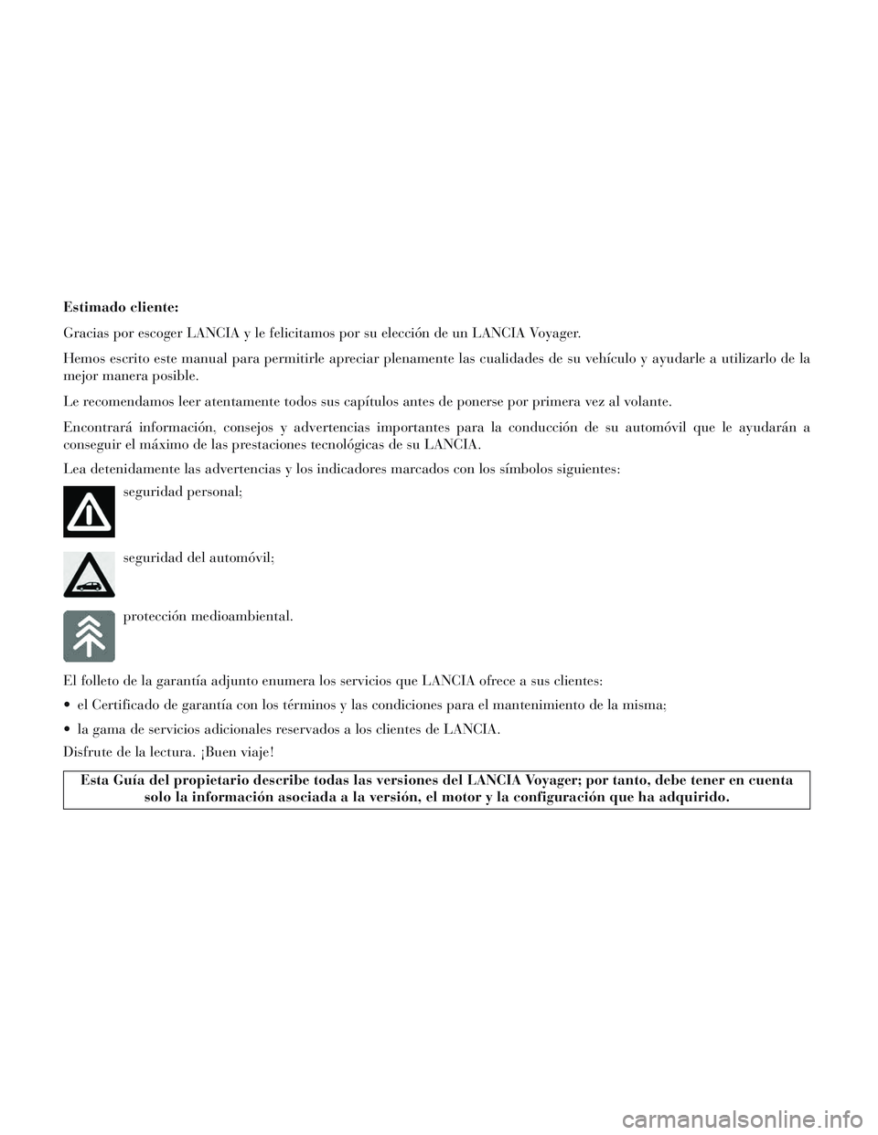 Lancia Voyager 2014 Manual de Empleo y Cuidado (in Spanish) Estimado cliente:
Gracias por escoger LANCIA y le felicitamos por su elección de un LANCIA Voyager.
Hemos escrito este manual para permitirle apreciar plenamente las cualidades de su vehículo y ayud Lancia Voyager 2014 Manual de Empleo y Cuidado (in Spanish) Estimado cliente:
Gracias por escoger LANCIA y le felicitamos por su elección de un LANCIA Voyager.
Hemos escrito este manual para permitirle apreciar plenamente las cualidades de su vehículo y ayud