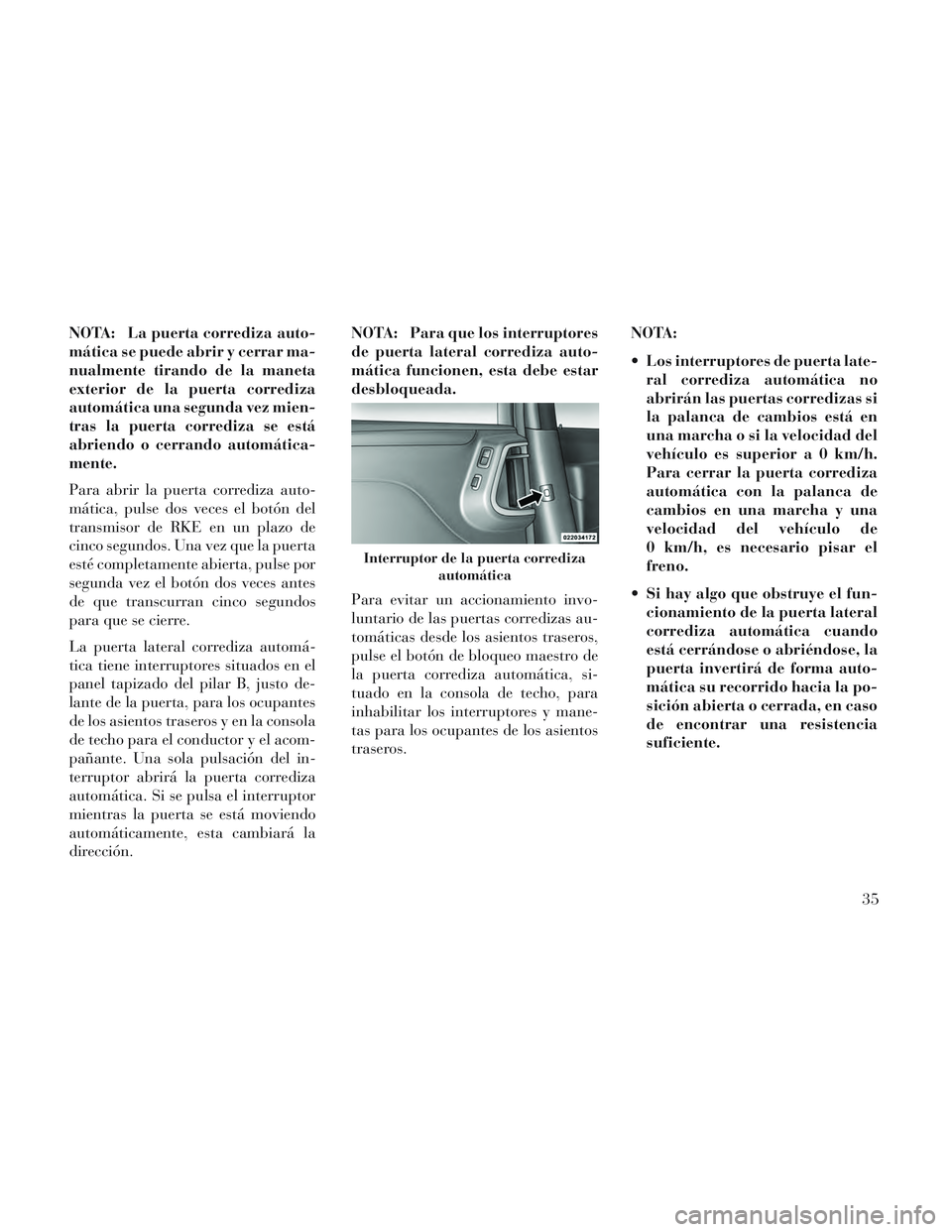 Lancia Voyager 2014  Manual de Empleo y Cuidado (in Spanish) NOTA: La puerta corrediza auto-
mática se puede abrir y cerrar ma-
nualmente tirando de la maneta
exterior de la puerta corrediza
automática una segunda vez mien-
tras la puerta corrediza se está
a