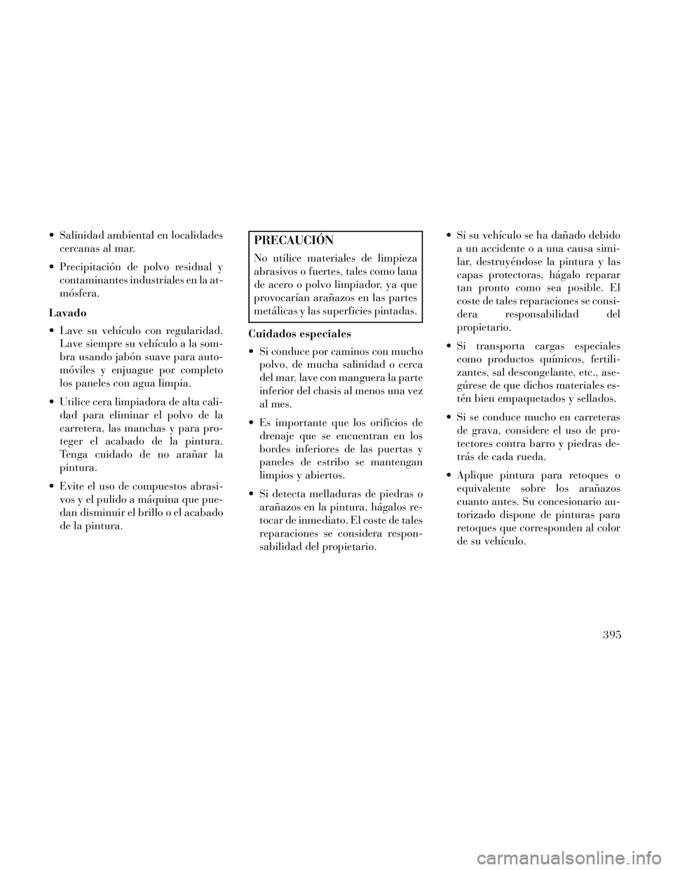 Lancia Voyager 2014  Manual de Empleo y Cuidado (in Spanish)  Salinidad ambiental en localidadescercanas al mar.
 Precipitación de polvo residual y contaminantes industriales en la at-
mósfera.
Lavado
 Lave su vehículo con regularidad. Lave siempre su vehíc