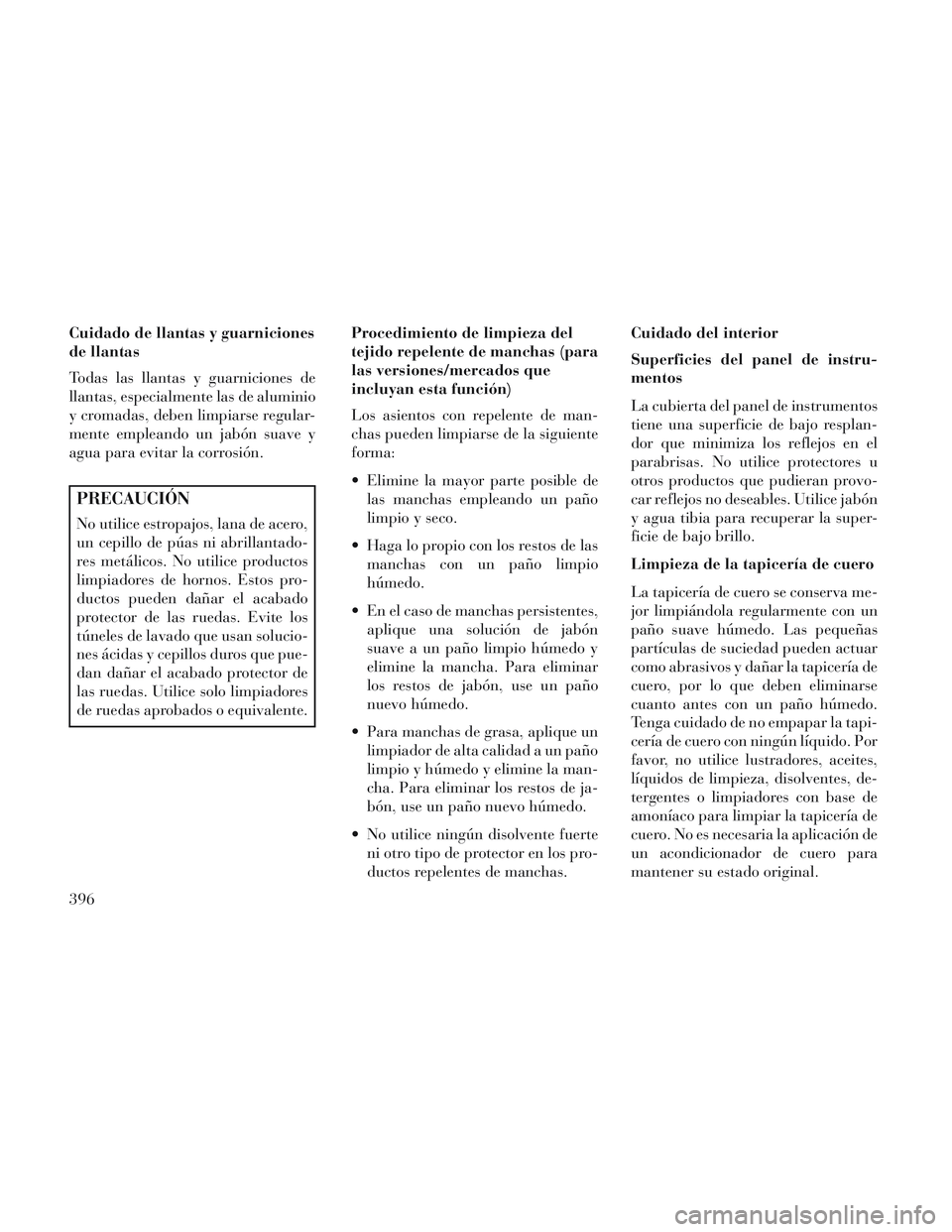 Lancia Voyager 2014  Manual de Empleo y Cuidado (in Spanish) Cuidado de llantas y guarniciones
de llantas
Todas las llantas y guarniciones de
llantas, especialmente las de aluminio
y cromadas, deben limpiarse regular-
mente empleando un jabón suave y
agua para