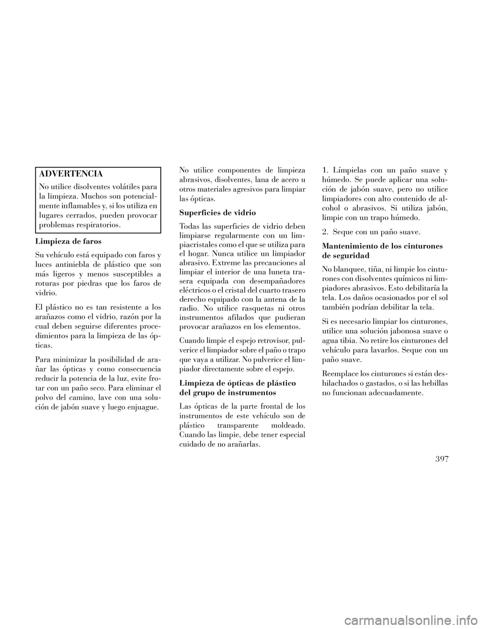 Lancia Voyager 2014  Manual de Empleo y Cuidado (in Spanish) ADVERTENCIA
No utilice disolventes volátiles para
la limpieza. Muchos son potencial-
mente inflamables y, si los utiliza en
lugares cerrados, pueden provocar
problemas respiratorios.
Limpieza de faro