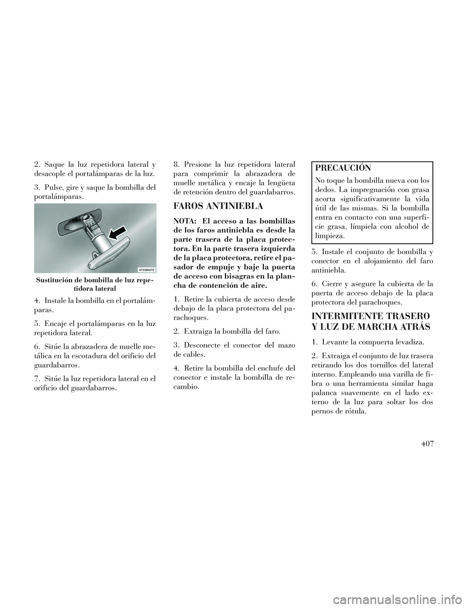 Lancia Voyager 2014  Manual de Empleo y Cuidado (in Spanish) 2. Saque la luz repetidora lateral y
desacople el portalámparas de la luz.
3. Pulse, gire y saque la bombilla del
portalámparas.
4. Instale la bombilla en el portalám-
paras.
5. Encaje el portalám